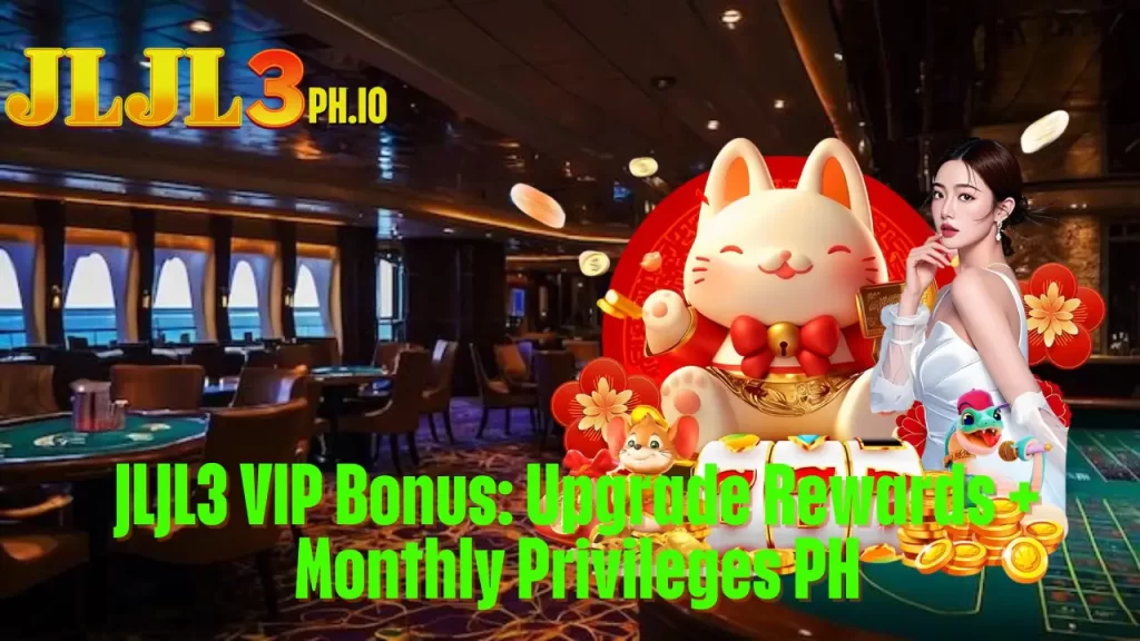 JLJL3 VIP Bonus: Upgrade Rewards + Monthly Privileges PH 7 JLJL3 VIP Bonus: Upgrade Rewards + Monthly Privileges PH